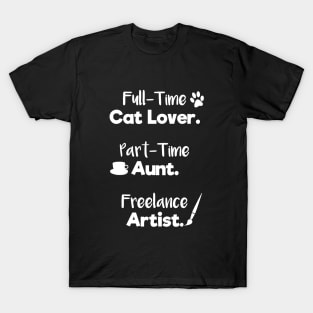 Full Time Cat Lover. Part Time Aunt. Freelance Artist. | White Font | Quote T-Shirt